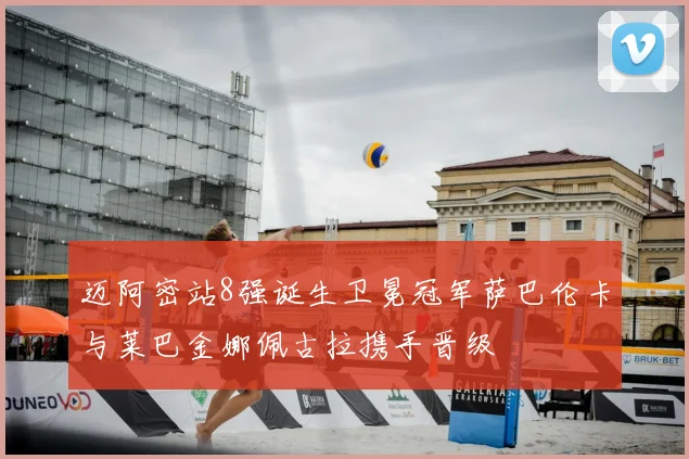 迈阿密站8强诞生卫冕冠军萨巴伦卡与莱巴金娜佩古拉携手晋级