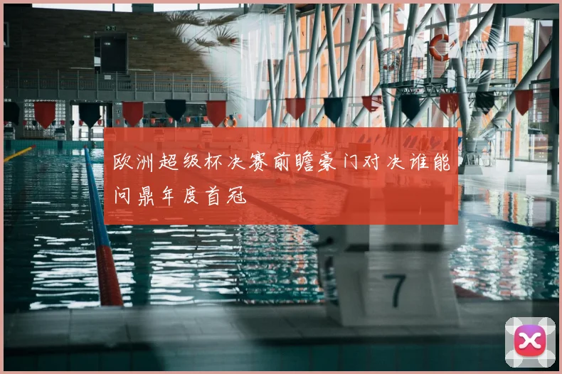 欧洲超级杯决赛前瞻豪门对决谁能问鼎年度首冠