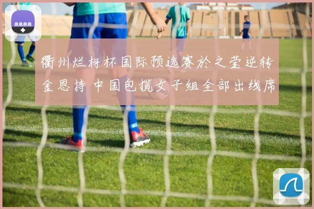 衢州烂柯杯国际预选赛於之莹逆转金恩持 中国包揽女子组全部出线席位