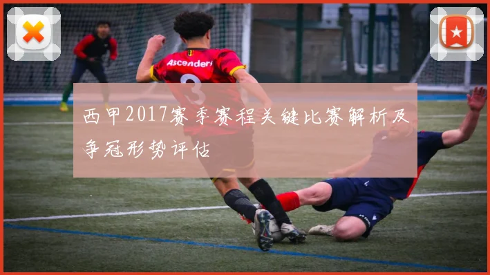 西甲2017赛季赛程关键比赛解析及争冠形势评估