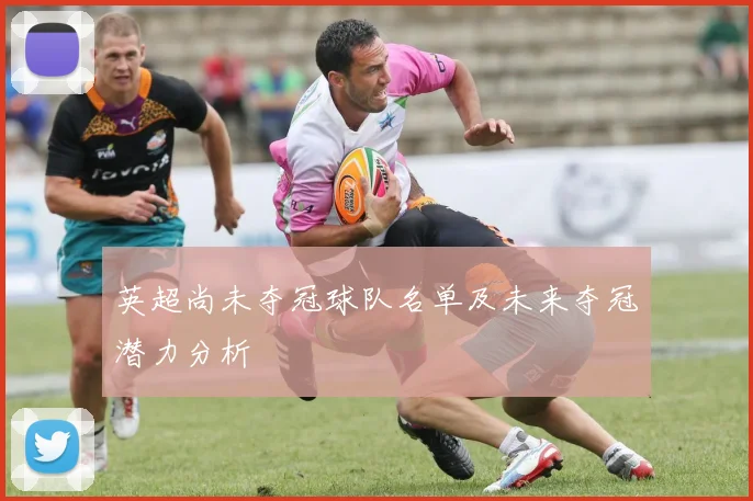 英超尚未夺冠球队名单及未来夺冠潜力分析